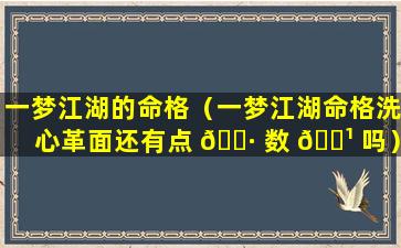 一梦江湖的命格（一梦江湖命格洗心革面还有点 🕷 数 🌹 吗）